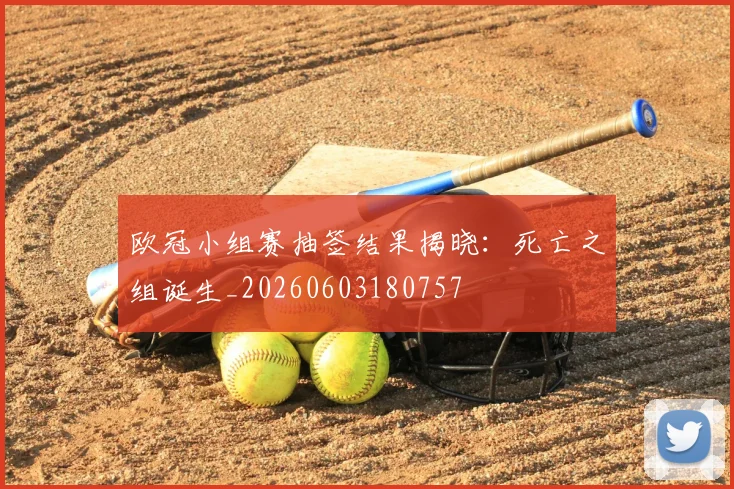 欧冠小组赛抽签结果揭晓:死亡之组诞生_20260603180757