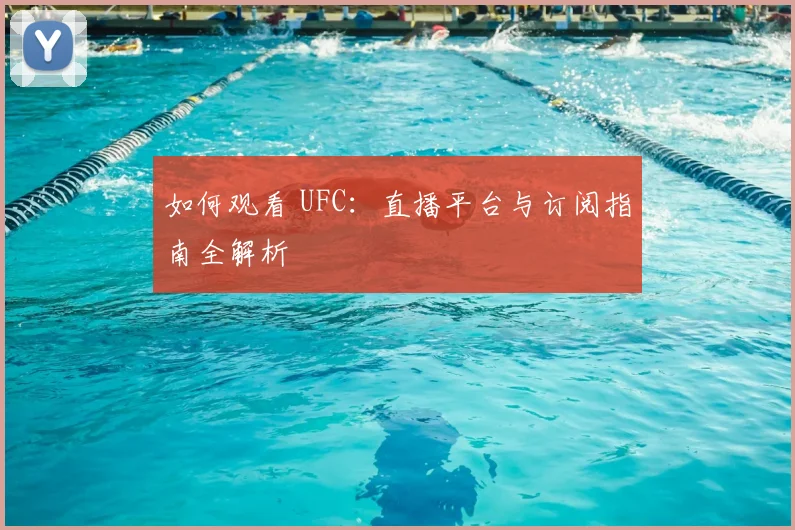 如何观看 UFC：直播平台与订阅指南全解析