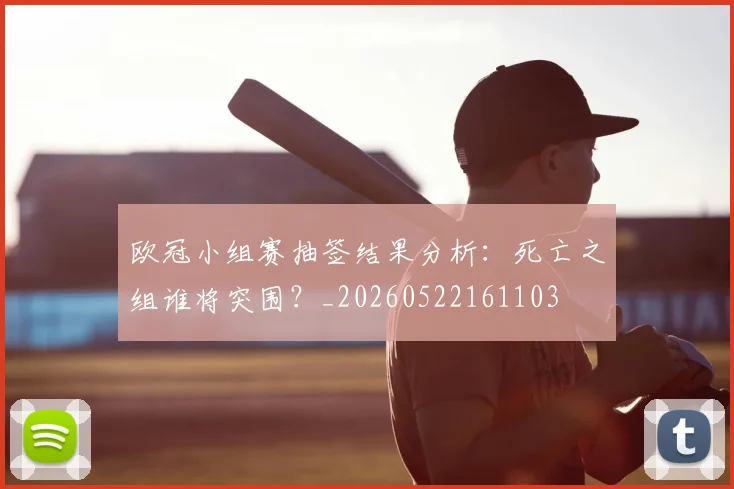 欧冠小组赛抽签结果分析:死亡之组谁将突围?_20260522161103