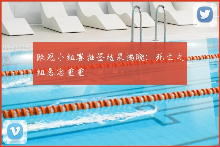 欧冠小组赛抽签结果揭晓:死亡之组悬念重重