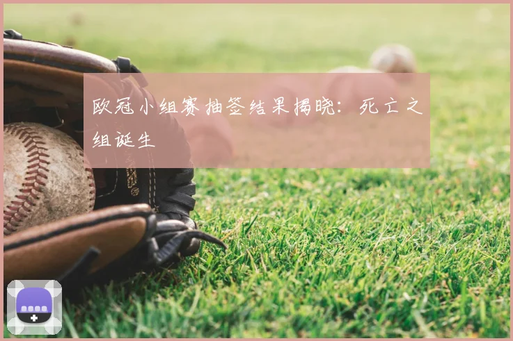 欧冠小组赛抽签结果揭晓:死亡之组诞生
