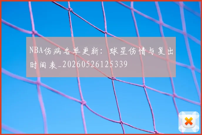 NBA伤病名单更新：球星伤情与复出时间表_20260526125339