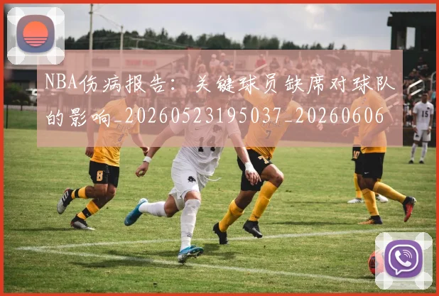 NBA伤病报告：关键球员缺席对球队的影响_20260523195037_20260606165610